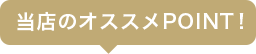当店のオススメPOINT!